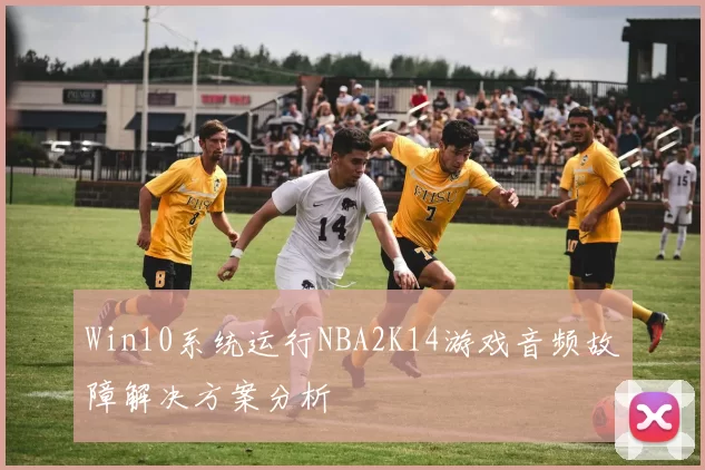 Win10系统运行NBA2K14游戏音频故障解决方案分析