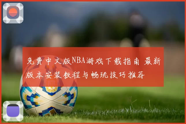 免费中文版NBA游戏下载指南 最新版本安装教程与畅玩技巧推荐