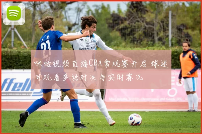 咪咕视频直播CBA常规赛开启 球迷可观看多场对决与实时赛况