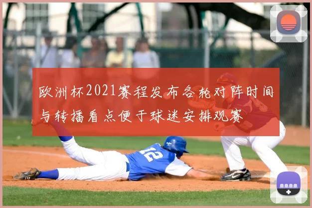 欧洲杯2021赛程发布各轮对阵时间与转播看点便于球迷安排观赛