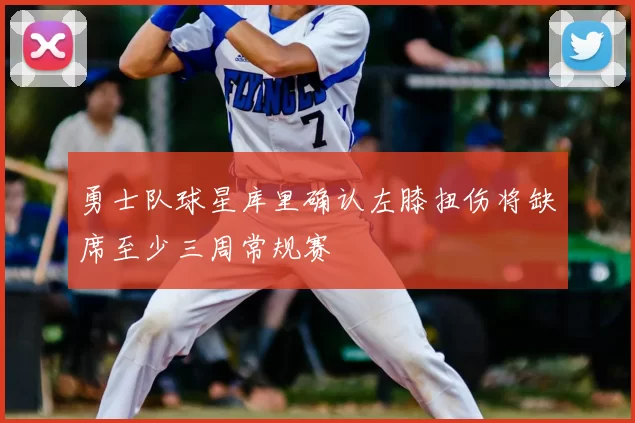 勇士队球星库里确认左膝扭伤将缺席至少三周常规赛