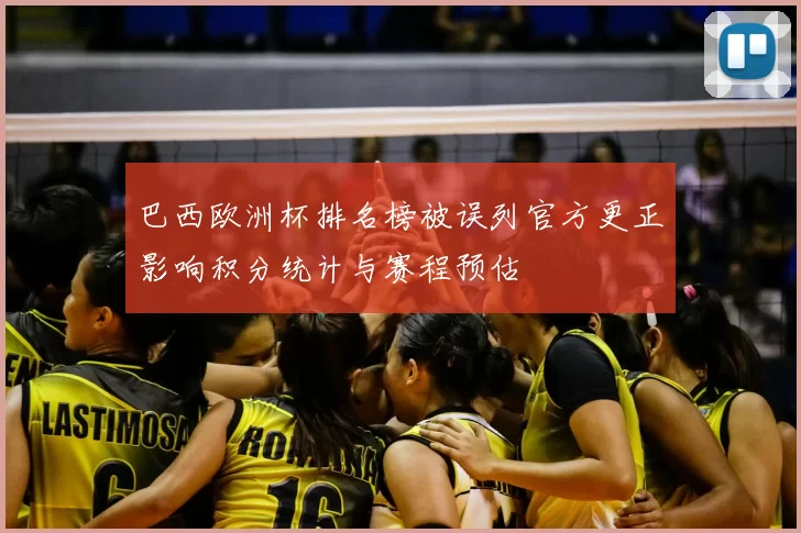 巴西欧洲杯排名榜被误列官方更正影响积分统计与赛程预估