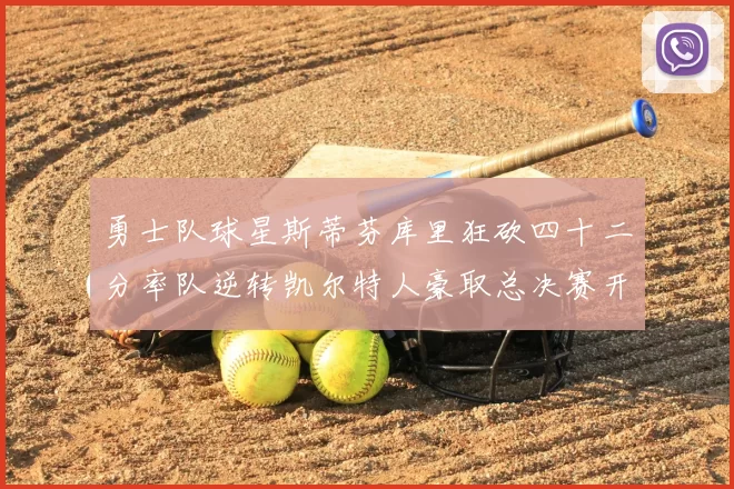 勇士队球星斯蒂芬库里狂砍四十二分率队逆转凯尔特人豪取总决赛开门红