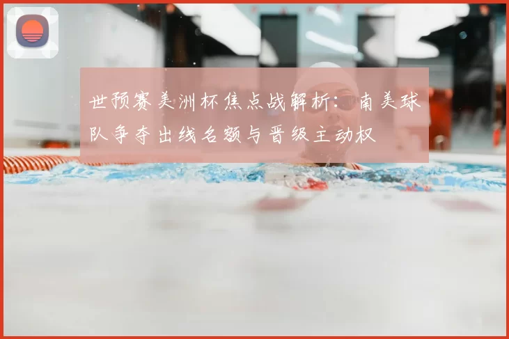 世预赛美洲杯焦点战解析：南美球队争夺出线名额与晋级主动权