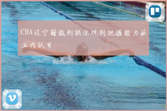 CBA辽宁籍裁判执法规则把握能力获业内认可