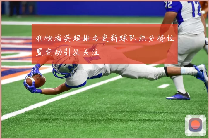 利物浦英超排名更新球队积分榜位置变动引发关注