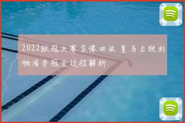 2022欧冠决赛录像回放 皇马击败利物浦夺冠全过程解析
