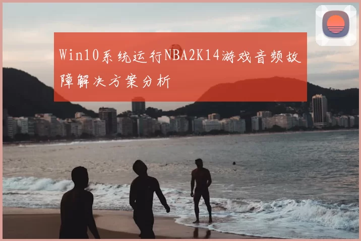 Win10系统运行NBA2K14游戏音频故障解决方案分析