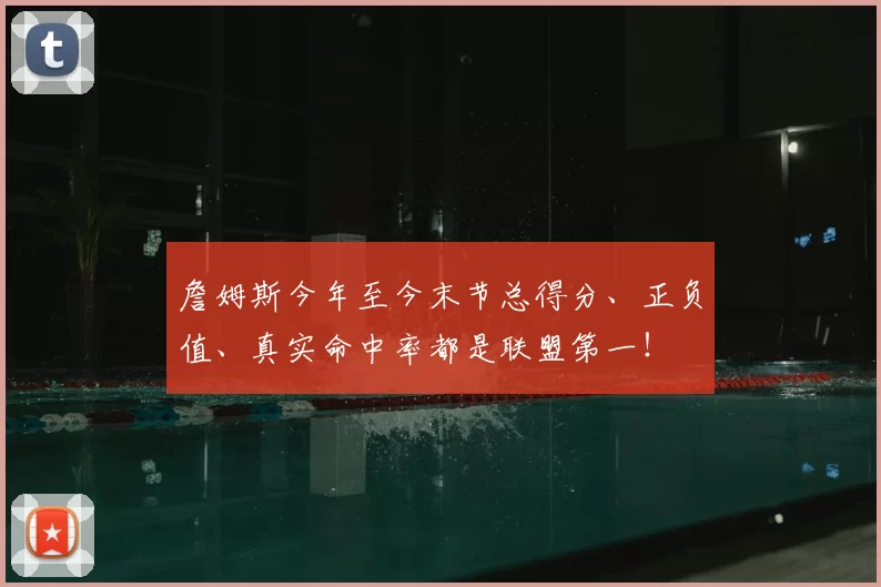 詹姆斯今年至今末节总得分、正负值、真实命中率都是联盟第一!