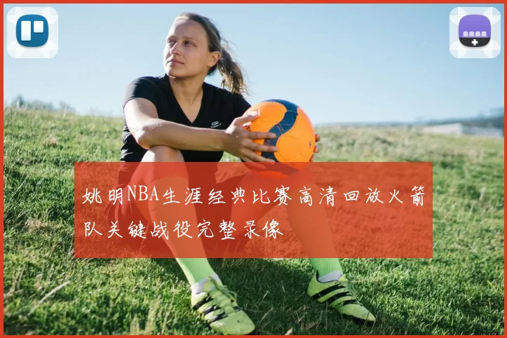 姚明NBA生涯经典比赛高清回放火箭队关键战役完整录像