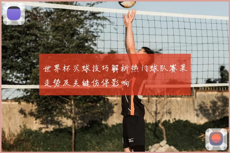世界杯买球技巧解析热门球队赛果走势及关键伤停影响