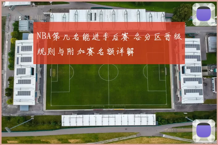 NBA第几名能进季后赛 各分区晋级规则与附加赛名额详解