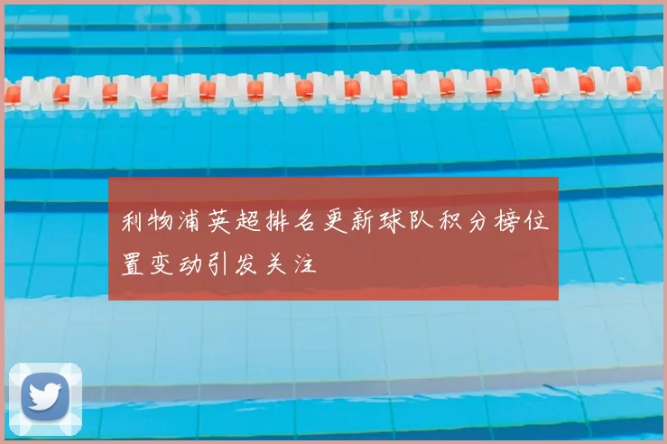 利物浦英超排名更新球队积分榜位置变动引发关注