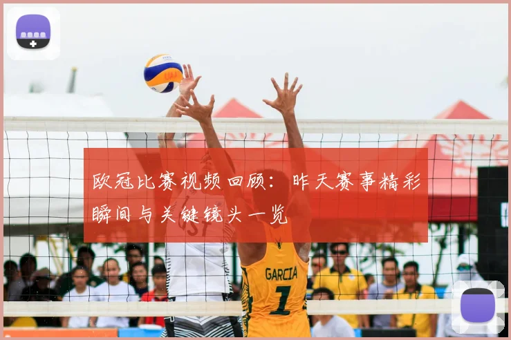 欧冠比赛视频回顾：昨天赛事精彩瞬间与关键镜头一览