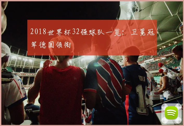 2018世界杯32强球队一览：卫冕冠军德国领衔