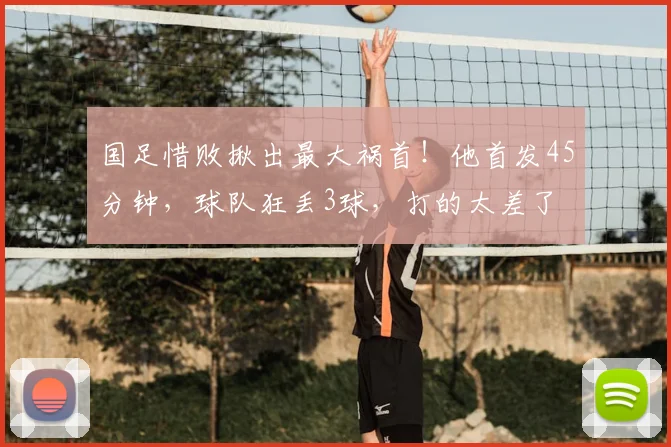 国足惜败揪出最大祸首!他首发45分钟,球队狂丢3球,打的太差了