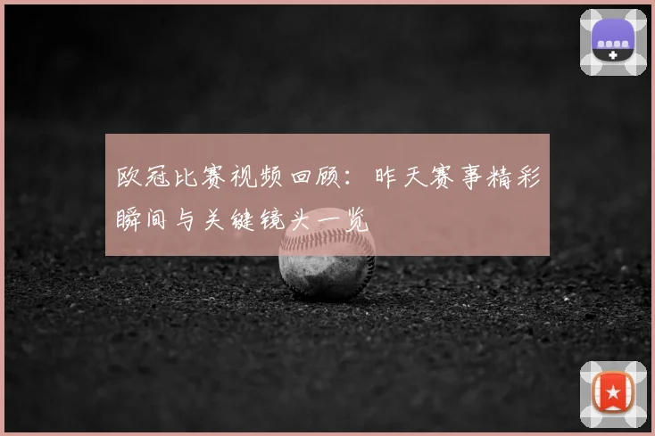 欧冠比赛视频回顾：昨天赛事精彩瞬间与关键镜头一览