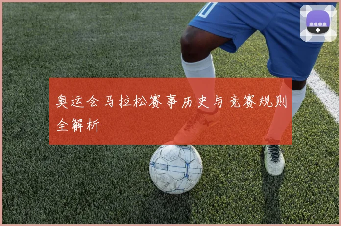 奥运会马拉松赛事历史与竞赛规则全解析