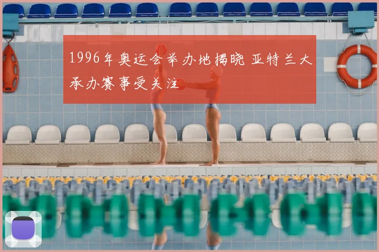 1996年奥运会举办地揭晓 亚特兰大承办赛事受关注