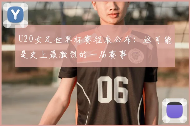 U20女足世界杯赛程表公布：这可能是史上最激烈的一届赛事