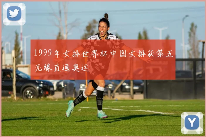 1999年女排世界杯中国女排获第五无缘直通奥运